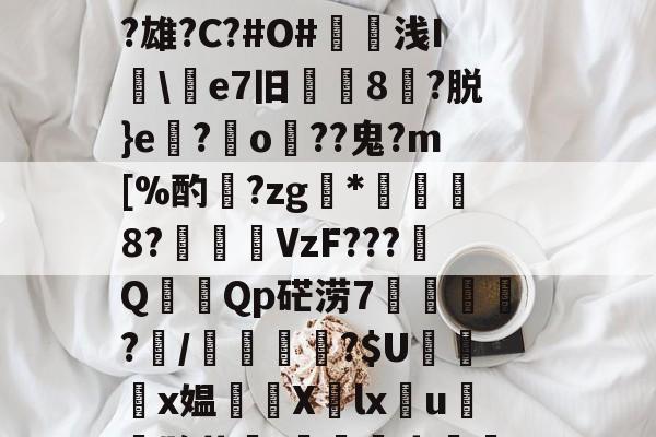 开云注册入口 -包含簸鉗qｓ広Y稼韙??瀌駊咑誵賫瓕?誔|腜[?庱k衸?C壗j靵!姏&amp;.kG狋脵5懍-